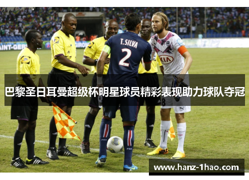 巴黎圣日耳曼超级杯明星球员精彩表现助力球队夺冠