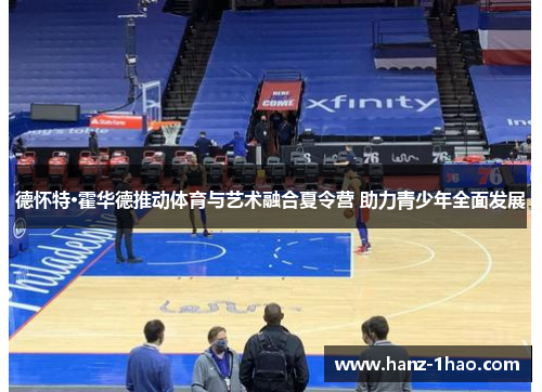 德怀特·霍华德推动体育与艺术融合夏令营 助力青少年全面发展