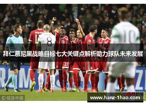 拜仁慕尼黑战略目标七大关键点解析助力球队未来发展