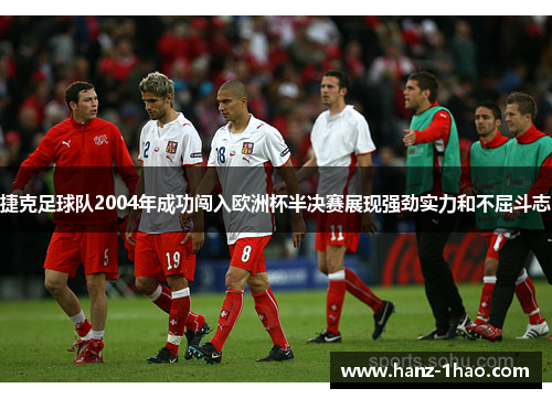 捷克足球队2004年成功闯入欧洲杯半决赛展现强劲实力和不屈斗志