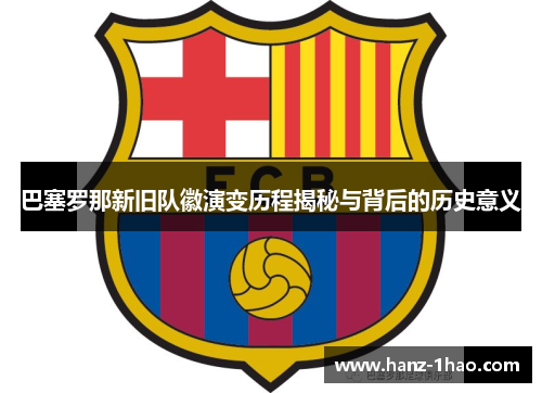 巴塞罗那新旧队徽演变历程揭秘与背后的历史意义