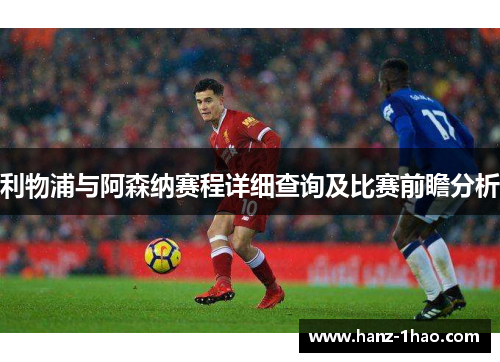 利物浦与阿森纳赛程详细查询及比赛前瞻分析