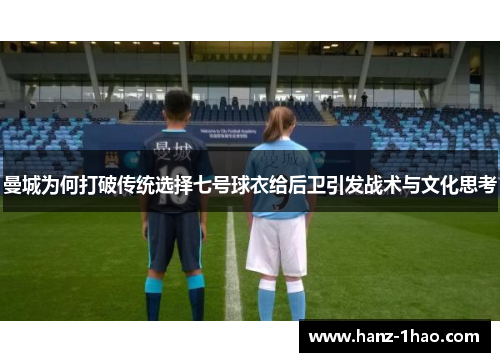 曼城为何打破传统选择七号球衣给后卫引发战术与文化思考