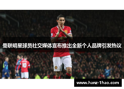 曼联明星球员社交媒体宣布推出全新个人品牌引发热议