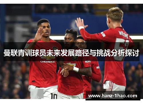 曼联青训球员未来发展路径与挑战分析探讨