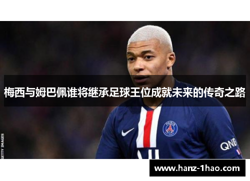 梅西与姆巴佩谁将继承足球王位成就未来的传奇之路