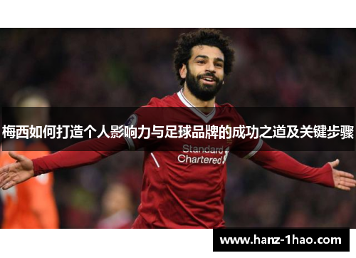 梅西如何打造个人影响力与足球品牌的成功之道及关键步骤