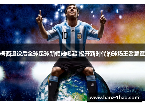 梅西退役后全球足球新领袖崛起 揭开新时代的球场王者篇章