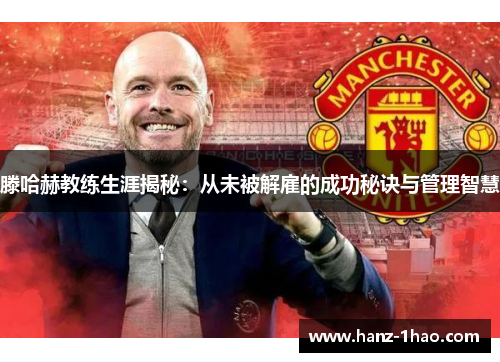 滕哈赫教练生涯揭秘：从未被解雇的成功秘诀与管理智慧