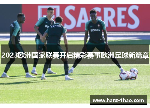 2023欧洲国家联赛开启精彩赛事欧洲足球新篇章