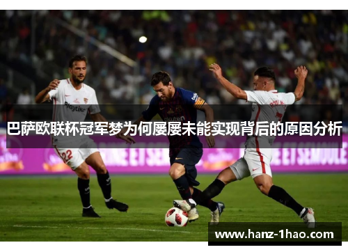 巴萨欧联杯冠军梦为何屡屡未能实现背后的原因分析