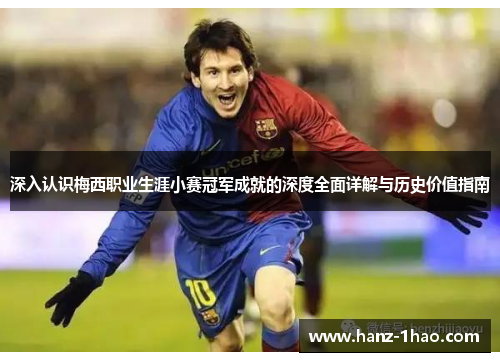 深入认识梅西职业生涯小赛冠军成就的深度全面详解与历史价值指南