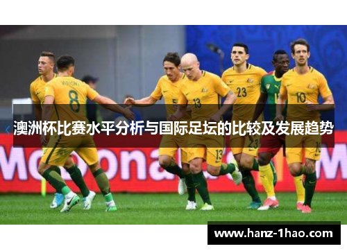 澳洲杯比赛水平分析与国际足坛的比较及发展趋势