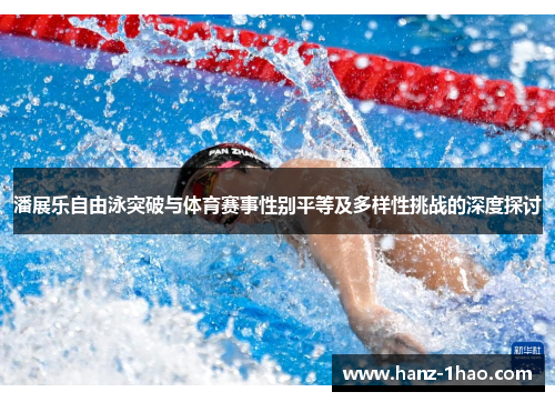 潘展乐自由泳突破与体育赛事性别平等及多样性挑战的深度探讨