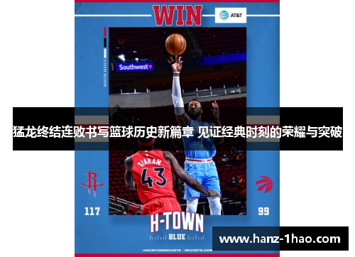 猛龙终结连败书写篮球历史新篇章 见证经典时刻的荣耀与突破