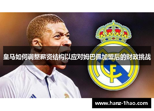 皇马如何调整薪资结构以应对姆巴佩加盟后的财政挑战
