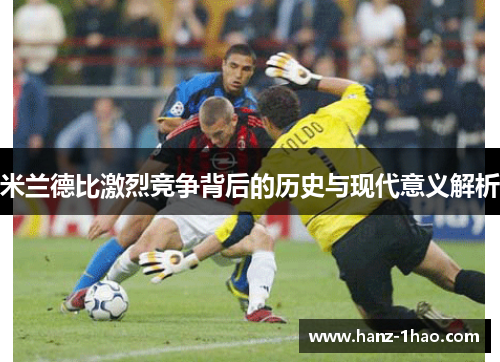 米兰德比激烈竞争背后的历史与现代意义解析