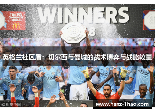 英格兰社区盾：切尔西与曼城的战术博弈与战略较量