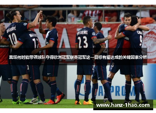 莫塔何时能带领球队夺得欧洲冠军联赛冠军这一目标有望达成的关键因素分析