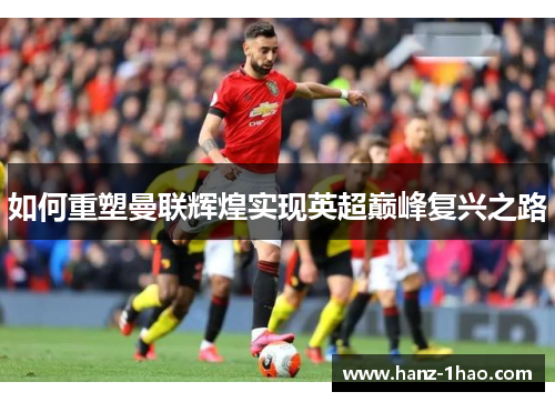 如何重塑曼联辉煌实现英超巅峰复兴之路