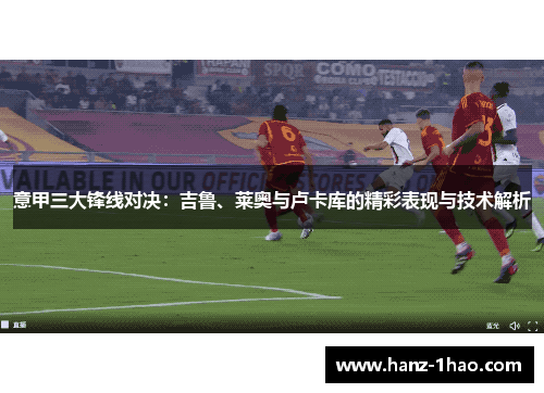 意甲三大锋线对决：吉鲁、莱奥与卢卡库的精彩表现与技术解析