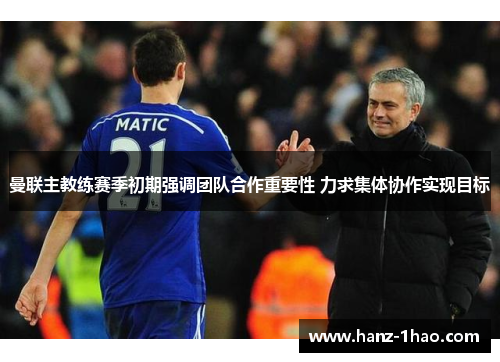 曼联主教练赛季初期强调团队合作重要性 力求集体协作实现目标