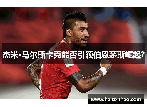 杰米·马尔斯卡克能否引领伯恩茅斯崛起？