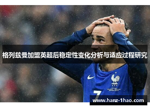 格列兹曼加盟英超后稳定性变化分析与适应过程研究