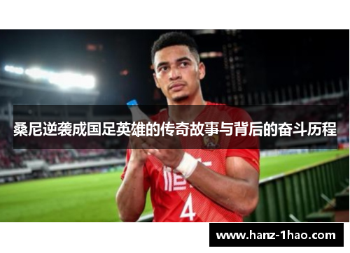 桑尼逆袭成国足英雄的传奇故事与背后的奋斗历程