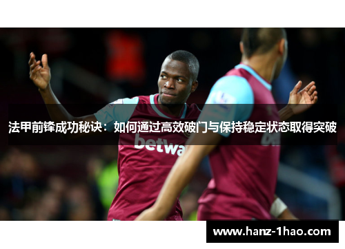 法甲前锋成功秘诀：如何通过高效破门与保持稳定状态取得突破