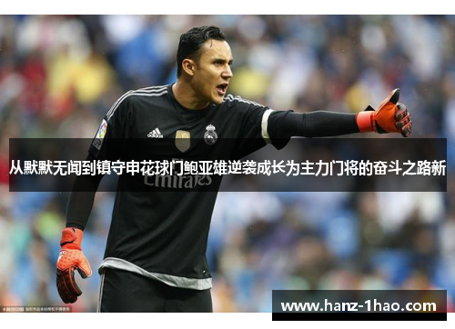 从默默无闻到镇守申花球门鲍亚雄逆袭成长为主力门将的奋斗之路新