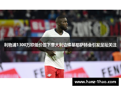 利物浦1300万欧低价签下意大利边锋基耶萨转会引发足坛关注