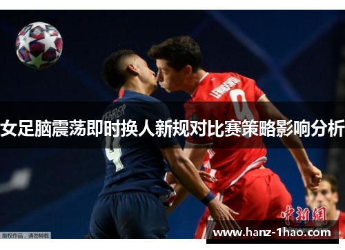 女足脑震荡即时换人新规对比赛策略影响分析