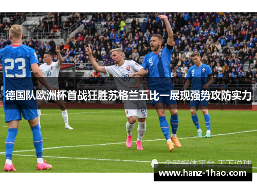 德国队欧洲杯首战狂胜苏格兰五比一展现强势攻防实力