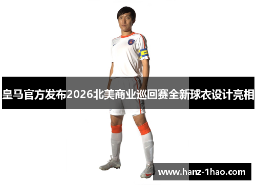 皇马官方发布2026北美商业巡回赛全新球衣设计亮相