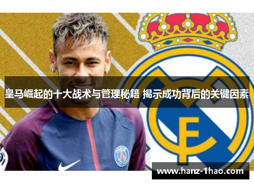 皇马崛起的十大战术与管理秘籍 揭示成功背后的关键因素