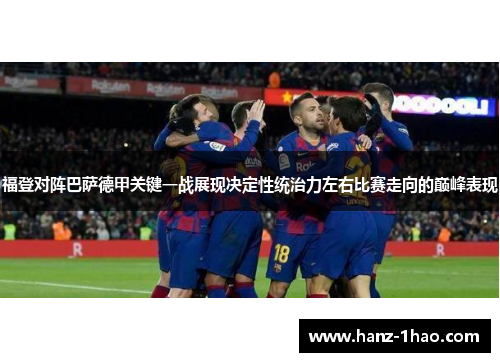 福登对阵巴萨德甲关键一战展现决定性统治力左右比赛走向的巅峰表现