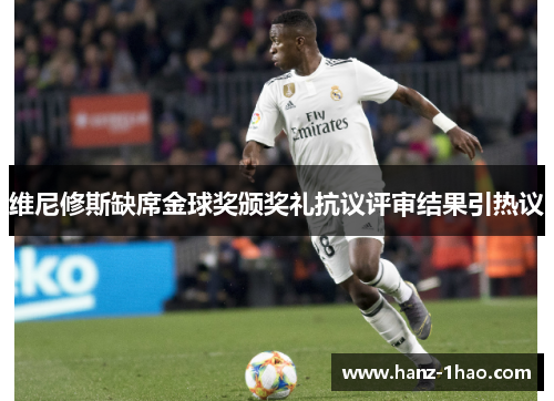 维尼修斯缺席金球奖颁奖礼抗议评审结果引热议