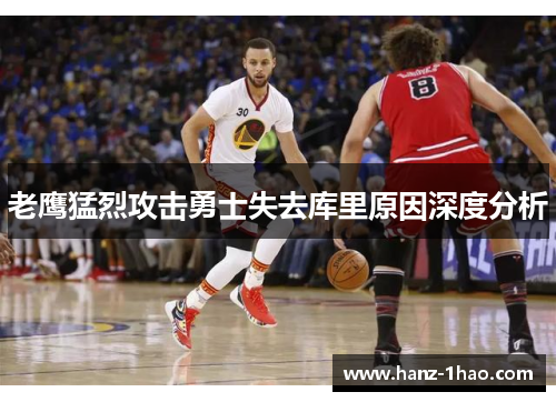 老鹰猛烈攻击勇士失去库里原因深度分析