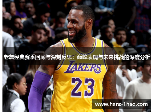 老詹经典赛季回顾与深刻反思：巅峰表现与未来挑战的深度分析