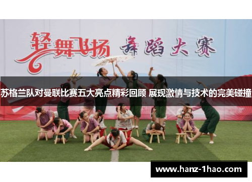 苏格兰队对曼联比赛五大亮点精彩回顾 展现激情与技术的完美碰撞